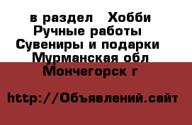  в раздел : Хобби. Ручные работы » Сувениры и подарки . Мурманская обл.,Мончегорск г.